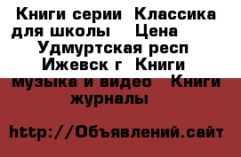 Книги серии «Классика для школы» › Цена ­ 150 - Удмуртская респ., Ижевск г. Книги, музыка и видео » Книги, журналы   